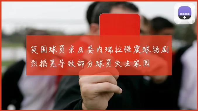英国球员亲历委内瑞拉强震球场剧烈摇晃导致部分球员失去家园