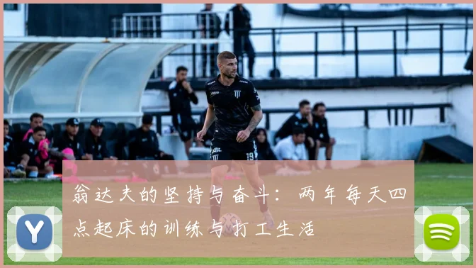 翁达夫的坚持与奋斗：两年每天四点起床的训练与打工生活