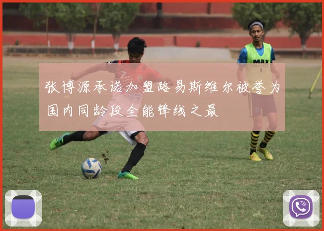 张博源承诺加盟路易斯维尔被誉为国内同龄段全能锋线之最