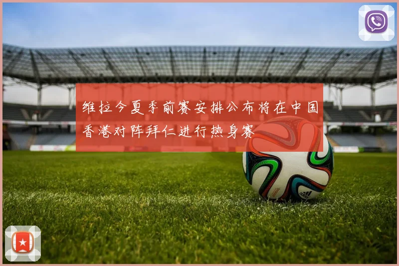 维拉今夏季前赛安排公布将在中国香港对阵拜仁进行热身赛