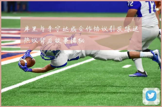 库里与李宁达成合作协议引发球迷热议背后故事揭秘