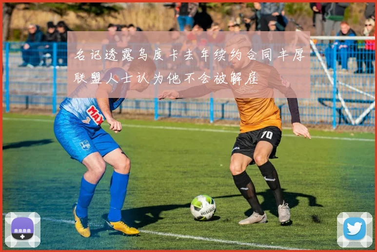名记透露乌度卡去年续约合同丰厚联盟人士认为他不会被解雇