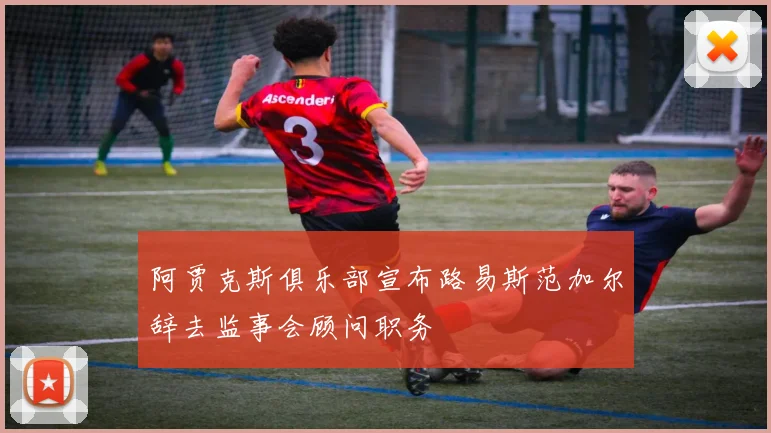 阿贾克斯俱乐部宣布路易斯范加尔辞去监事会顾问职务