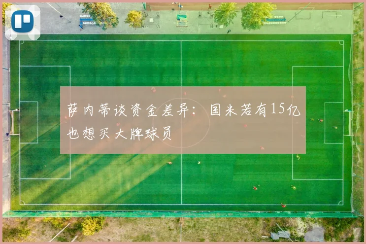 萨内蒂谈资金差异：国米若有15亿也想买大牌球员