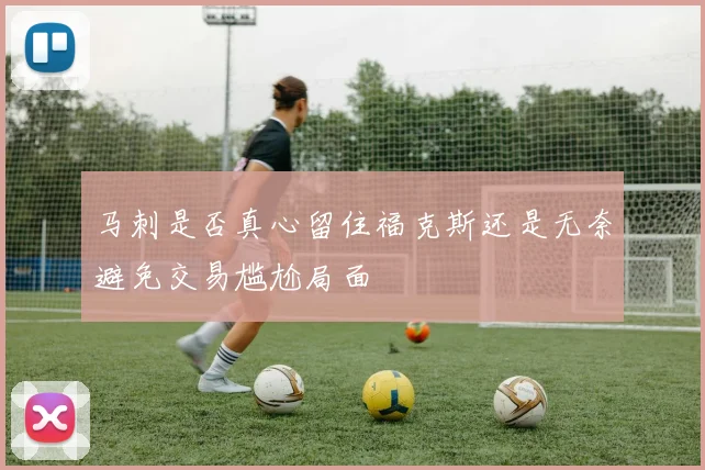 马刺是否真心留住福克斯还是无奈避免交易尴尬局面