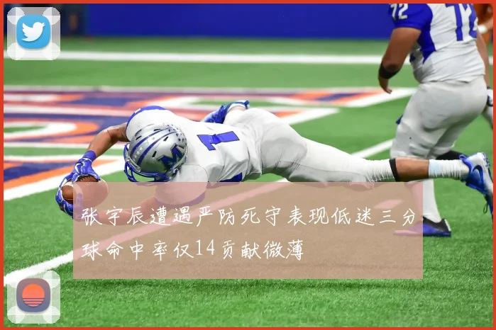 张宇辰遭遇严防死守表现低迷三分球命中率仅14贡献微薄