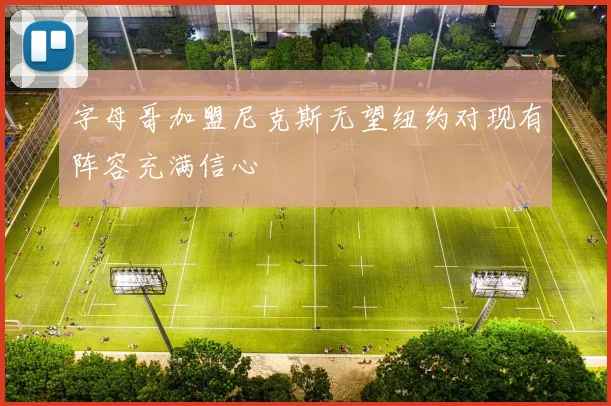 字母哥加盟尼克斯无望纽约对现有阵容充满信心