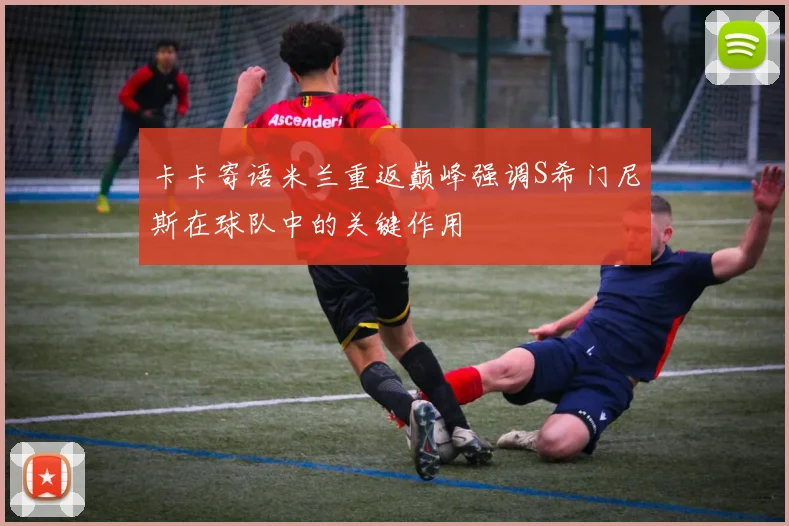 卡卡寄语米兰重返巅峰强调S希门尼斯在球队中的关键作用